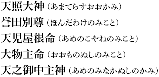 天照大神（あまてらすおおかみ）　誉田別尊（ほんだわけのみこと）　天児屋根命（あめのこやねのみこと）　大物主命（おおものぬしのみこと）　天之御中主神（あめのみなかぬしのかみ）